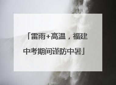 雷雨+高温，福建中考期间谨防中暑