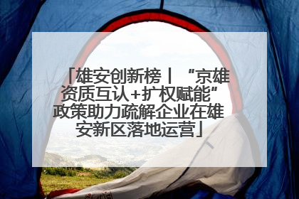 雄安创新榜丨“京雄资质互认+扩权赋能”政策助力疏解企业在雄安新区落地运营