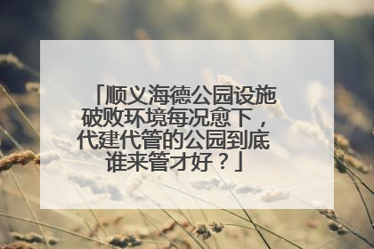 顺义海德公园设施破败环境每况愈下，代建代管的公园到底谁来管才好？