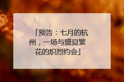 预告：七月的杭州，一场与盛夏繁花的炽烈约会