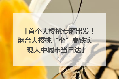 首个大樱桃专厢出发！烟台大樱桃“坐”高铁实现大中城市当日达