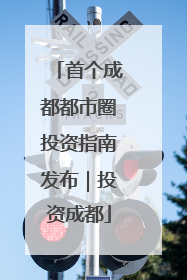 首个成都都市圈投资指南发布｜投资成都