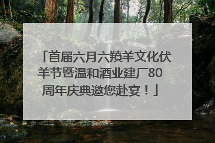 首届六月六羵羊文化伏羊节暨温和酒业建厂80周年庆典邀您赴宴！