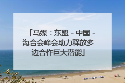 马媒：东盟－中国－海合会峰会助力释放多边合作巨大潜能
