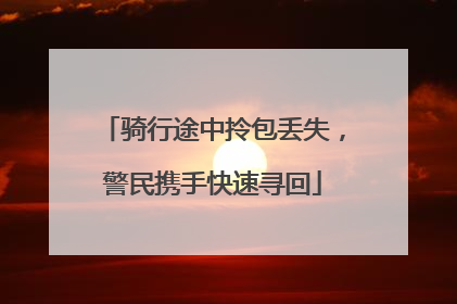 骑行途中拎包丢失，警民携手快速寻回