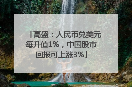 高盛：人民币兑美元每升值1%，中国股市回报可上涨3%