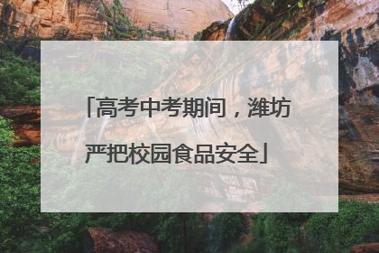 高考中考期间，潍坊严把校园食品安全