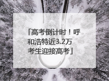 高考倒计时！呼和浩特近3.2万考生迎接高考