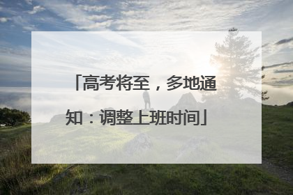 高考将至，多地通知：调整上班时间
