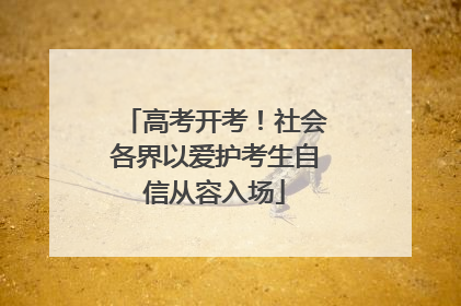 高考开考！社会各界以爱护考生自信从容入场