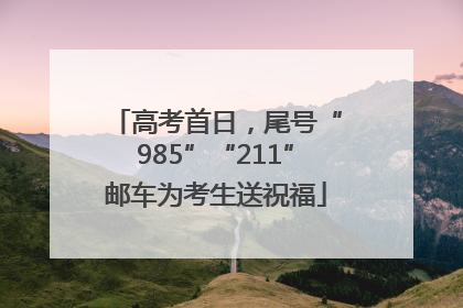 高考首日，尾号“985”“211”邮车为考生送祝福