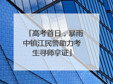 高考首日，暴雨中镇江民警助力考生寻师拿证