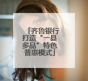 齐鲁银行打造“一县多品”特色普惠模式