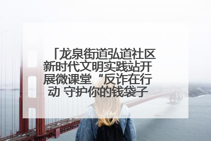 龙泉街道弘道社区新时代文明实践站开展微课堂“反诈在行动 守护你的钱袋子”反诈宣讲活动