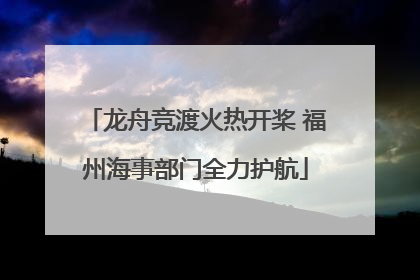 龙舟竞渡火热开桨 福州海事部门全力护航