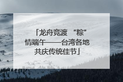 龙舟竞渡 “粽”情端午——台湾各地共庆传统佳节