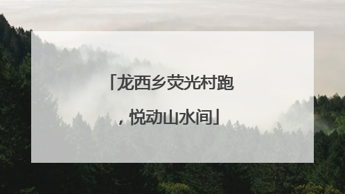 龙西乡荧光村跑，悦动山水间