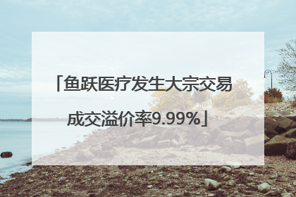 鱼跃医疗发生大宗交易 成交溢价率9.99%