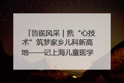 鲁医风采｜携“心技术”筑梦家乡儿科新高地——记上海儿童医学中心临沂医院执行院长、副主任医师孙琦