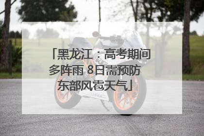 黑龙江：高考期间多阵雨 8日需预防东部风雹天气