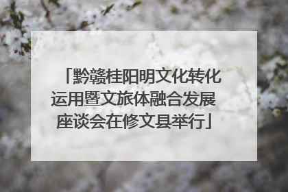 黔赣桂阳明文化转化运用暨文旅体融合发展座谈会在修文县举行