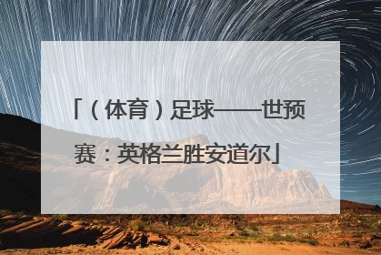 （体育）足球——世预赛：英格兰胜安道尔