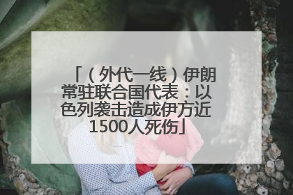 （外代一线）伊朗常驻联合国代表：以色列袭击造成伊方近1500人死伤