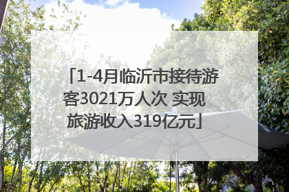 1-4月临沂市接待游客3021万人次 实现旅游收入319亿元