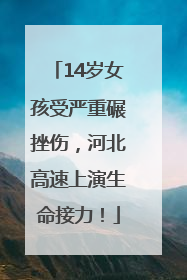 14岁女孩受严重碾挫伤，河北高速上演生命接力！