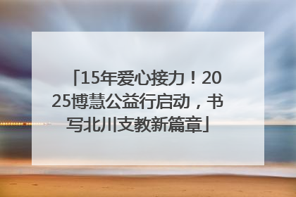 15年爱心接力！2025博慧公益行启动，书写北川支教新篇章