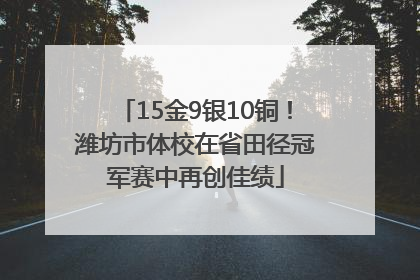 15金9银10铜！潍坊市体校在省田径冠军赛中再创佳绩