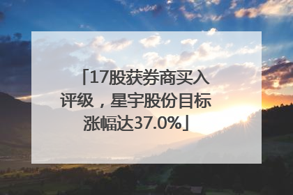 17股获券商买入评级，星宇股份目标涨幅达37.0%