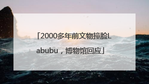 2000多年前文物撞脸Labubu，博物馆回应
