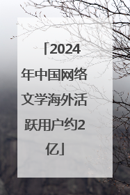 2024年中国网络文学海外活跃用户约2亿