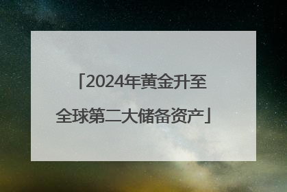 2024年黄金升至全球第二大储备资产