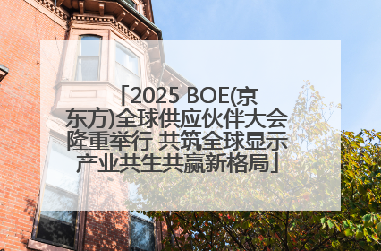 2025 BOE(京东方)全球供应伙伴大会隆重举行 共筑全球显示产业共生共赢新格局
