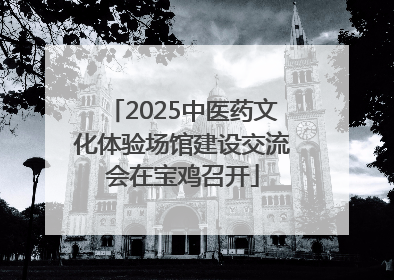 2025中医药文化体验场馆建设交流会在宝鸡召开