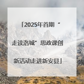 2025年首期“走读洛城”思政课创新活动走进新安县