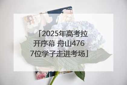 2025年高考拉开序幕 舟山4767位学子走进考场