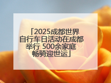 2025成都世界自行车日活动在成都举行 500余家庭畅骑迎世运