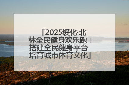 2025绥化·北林全民健身欢乐跑：搭建全民健身平台 培育城市体育文化