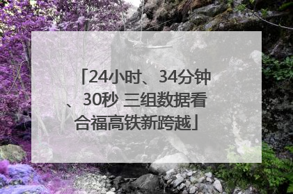 24小时、34分钟、30秒 三组数据看合福高铁新跨越