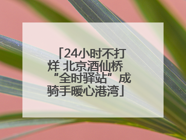 24小时不打烊 北京酒仙桥“全时驿站”成骑手暖心港湾