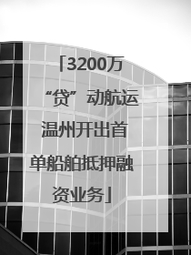3200万“贷”动航运 温州开出首单船舶抵押融资业务