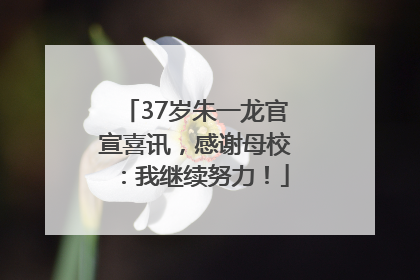 37岁朱一龙官宣喜讯，感谢母校：我继续努力！