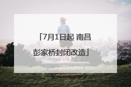 7月1日起 南昌彭家桥封闭改造