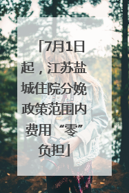 7月1日起，江苏盐城住院分娩政策范围内费用“零”负担
