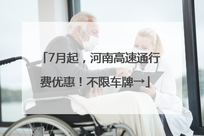 7月起，河南高速通行费优惠！不限车牌→