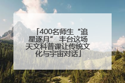 400名师生“追星逐月” 丰台这场天文科普课让传统文化与宇宙对话