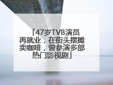 47岁TVB演员再就业，在街头摆摊卖咖啡，曾参演多部热门影视剧